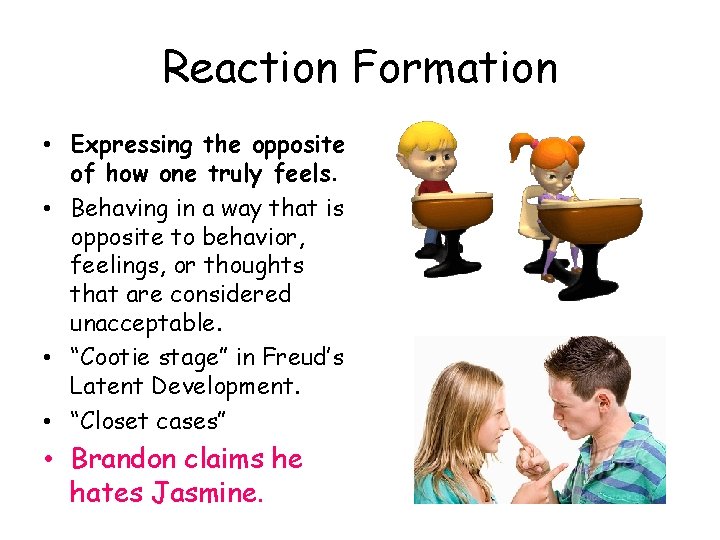Reaction Formation • Expressing the opposite of how one truly feels. • Behaving in