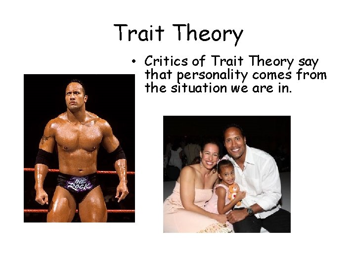 Trait Theory • Critics of Trait Theory say that personality comes from the situation