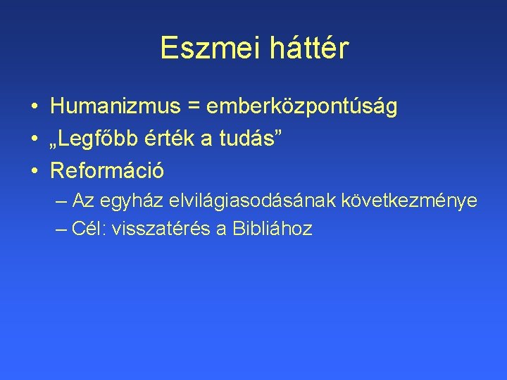 Eszmei háttér • Humanizmus = emberközpontúság • „Legfőbb érték a tudás” • Reformáció –