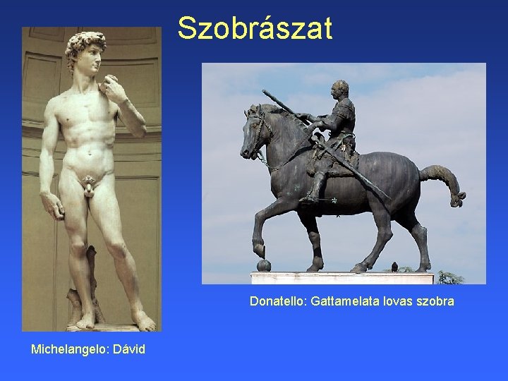 Szobrászat Donatello: Gattamelata lovas szobra Michelangelo: Dávid 