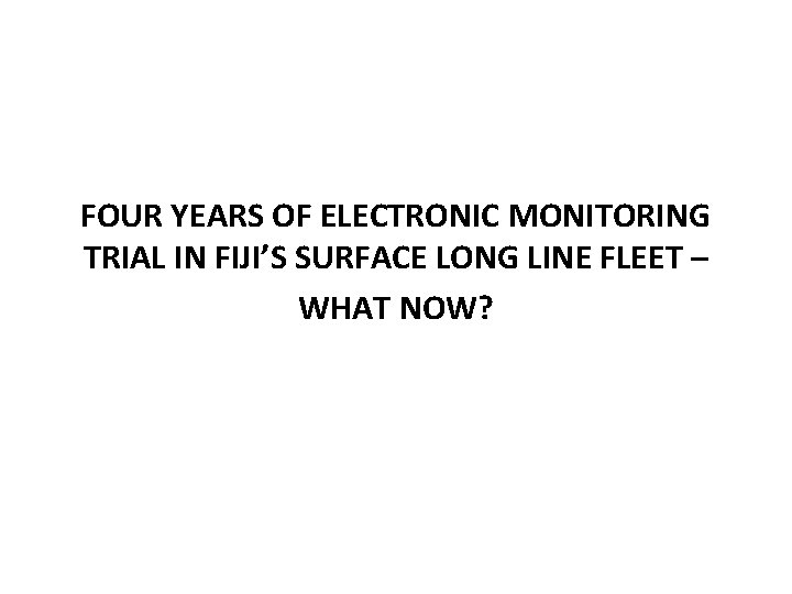 FOUR YEARS OF ELECTRONIC MONITORING TRIAL IN FIJI’S SURFACE LONG LINE FLEET –