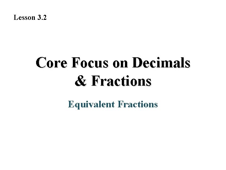 Lesson 3. 2 Core Focus on Decimals & Fractions Equivalent Fractions 