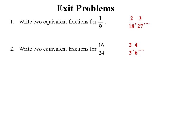 Exit Problems 1. Write two equivalent fractions for . 2. Write two equivalent fractions