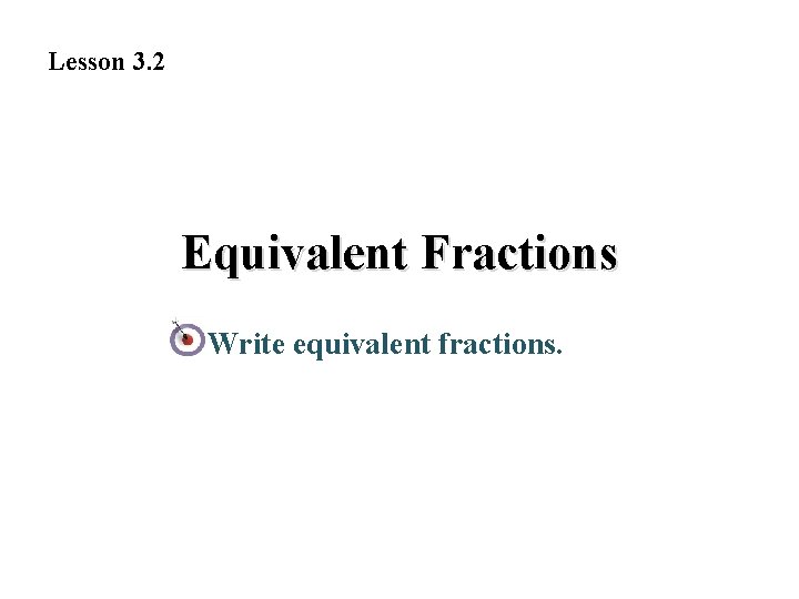 Lesson 3. 2 Equivalent Fractions Write equivalent fractions. 