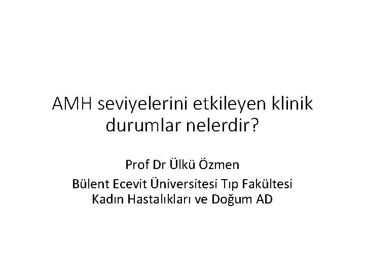 AMH seviyelerini etkileyen klinik durumlar nelerdir? Prof Dr Ülkü Özmen Bülent Ecevit Üniversitesi Tıp