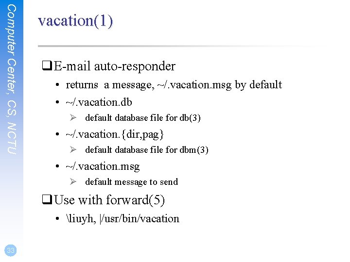 Computer Center, CS, NCTU vacation(1) q. E-mail auto-responder • returns a message, ~/. vacation.