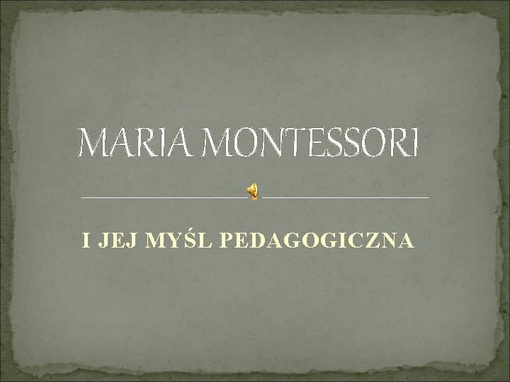 MARIA MONTESSORI I JEJ MYŚL PEDAGOGICZNA 