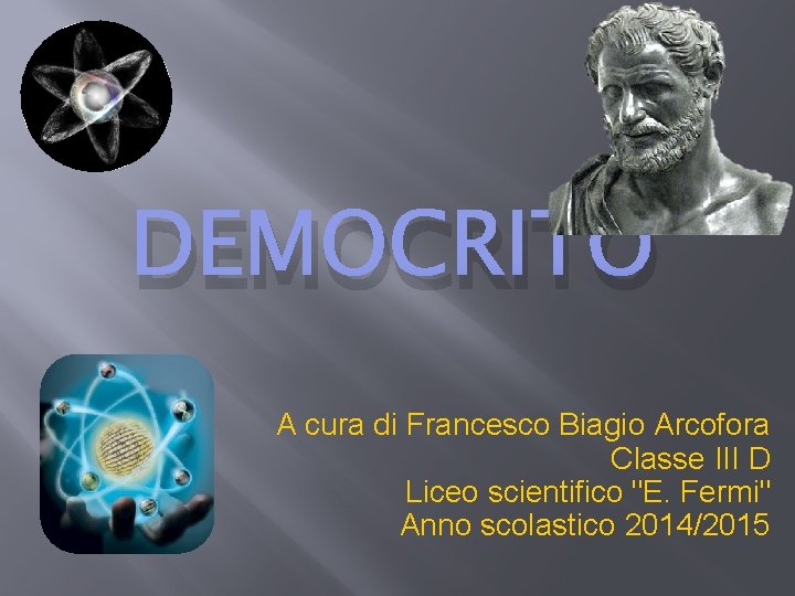 DEMOCRITO A cura di Francesco Biagio Arcofora Classe III D Liceo scientifico "E. Fermi"