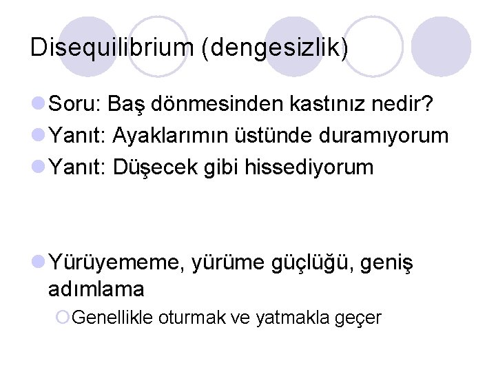 Disequilibrium (dengesizlik) l Soru: Baş dönmesinden kastınız nedir? l Yanıt: Ayaklarımın üstünde duramıyorum l