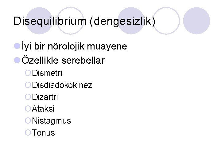 Disequilibrium (dengesizlik) l İyi bir nörolojik muayene l Özellikle serebellar ¡Dismetri ¡Disdiadokokinezi ¡Dizartri ¡Ataksi