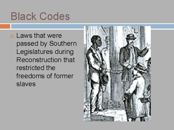 Black Codes Laws that were passed by Southern Legislatures during Reconstruction that restricted the