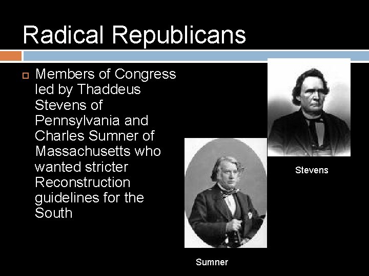 Radical Republicans Members of Congress led by Thaddeus Stevens of Pennsylvania and Charles Sumner