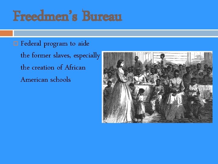 Freedmen’s Bureau Federal program to aide the former slaves, especially the creation of African