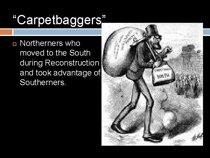 “Carpetbaggers” Northerners who moved to the South during Reconstruction and took advantage of Southerners.