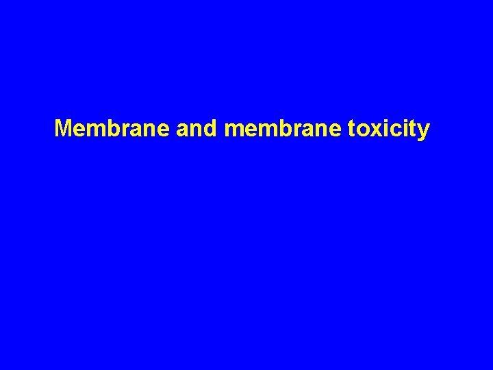 Membrane and membrane toxicity Membrane and membrane toxicity