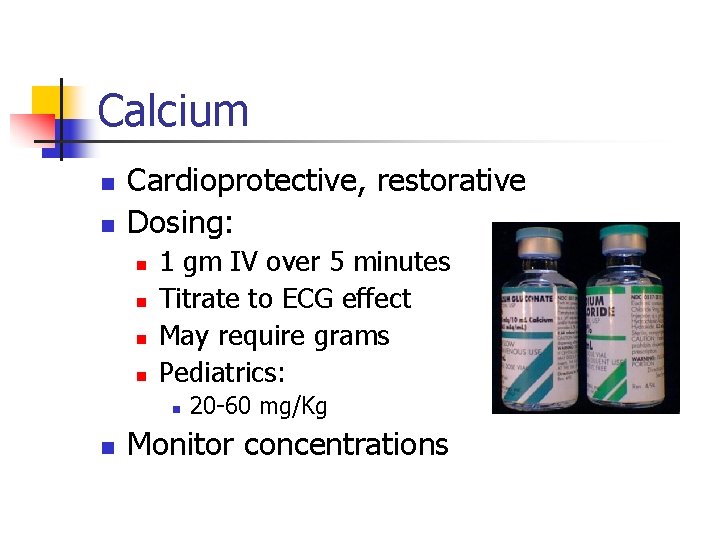 Calcium n n Cardioprotective, restorative Dosing: n n 1 gm IV over 5 minutes