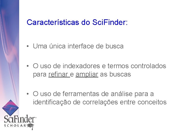 Características do Sci. Finder: • Uma única interface de busca • O uso de