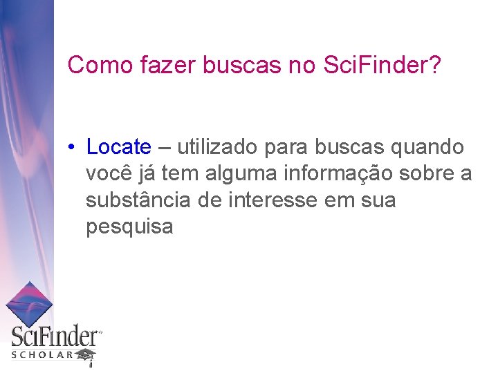 Como fazer buscas no Sci. Finder? • Locate – utilizado para buscas quando você