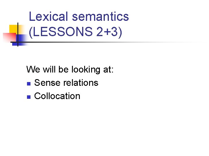 Lexical semantics (LESSONS 2+3) We will be looking at: n Sense relations n Collocation Lexical semantics (LESSONS 2+3) We will be looking at: n Sense relations n Collocation