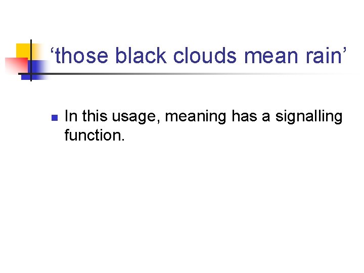 ‘those black clouds mean rain’ n In this usage, meaning has a signalling function. ‘those black clouds mean rain’ n In this usage, meaning has a signalling function.