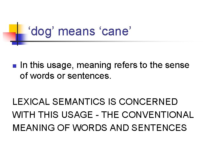 ‘dog’ means ‘cane’ n In this usage, meaning refers to the sense of words ‘dog’ means ‘cane’ n In this usage, meaning refers to the sense of words