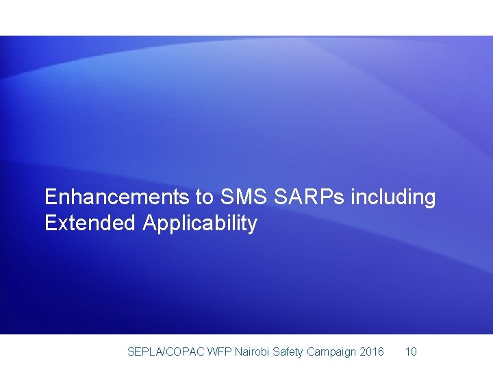 Enhancements to SMS SARPs including Extended Applicability SEPLA/COPAC WFP Nairobi Safety Campaign 2016 10