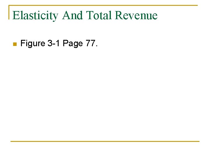 Elasticity And Total Revenue n Figure 3 -1 Page 77. 