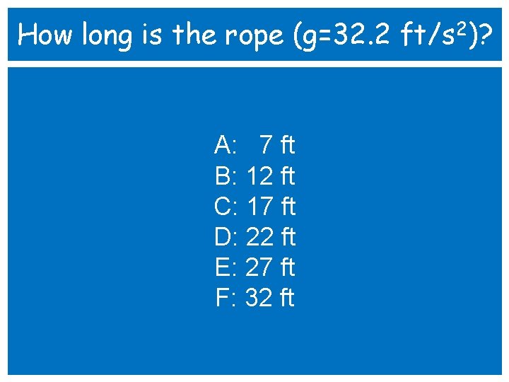 How long is the rope (g=32. 2 ft/s 2)? A: 7 ft B: 12