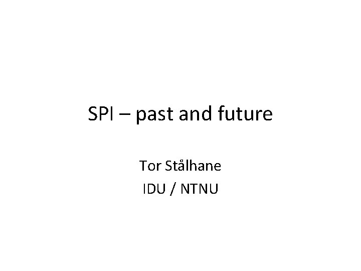 SPI – past and future Tor Stålhane IDU / NTNU 