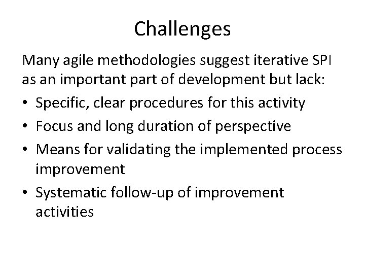 Challenges Many agile methodologies suggest iterative SPI as an important part of development but