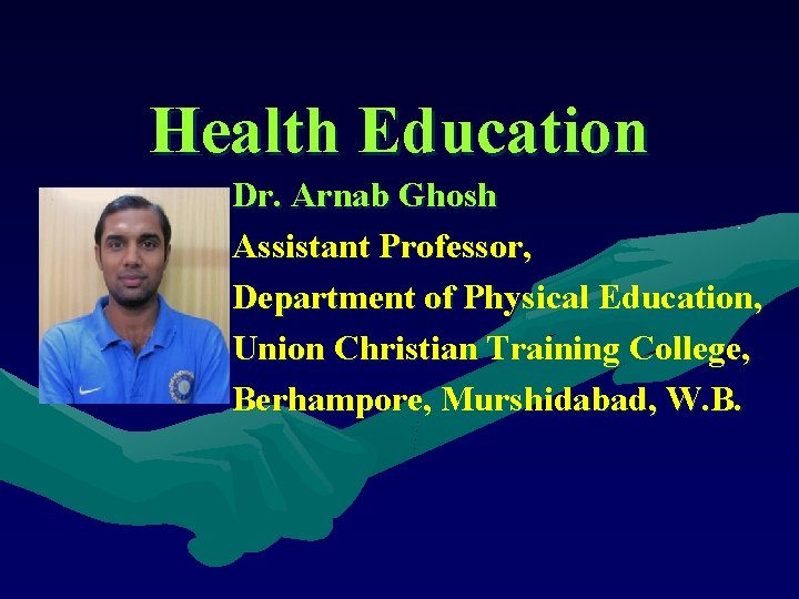 Health Education Dr. Arnab Ghosh Assistant Professor, Department of Physical Education, Union Christian Training