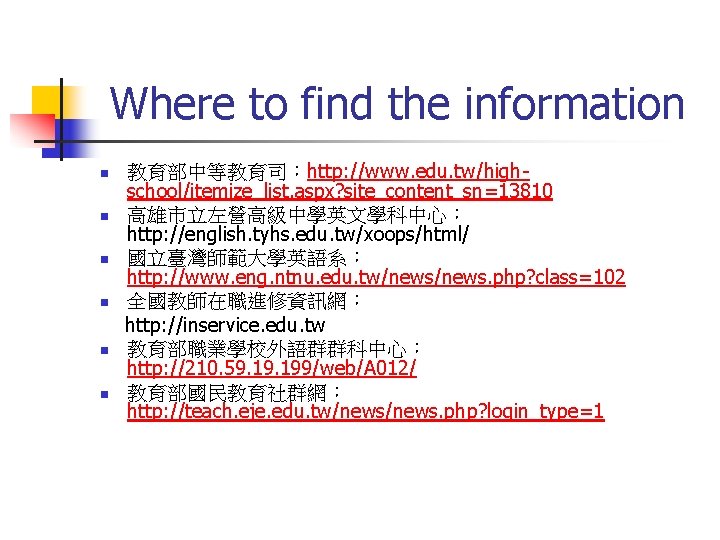 Where to find the information n n n 教育部中等教育司:http: //www. edu. tw/highschool/itemize_list. aspx? site_content_sn=13810 Where to find the information n n n 教育部中等教育司:http: //www. edu. tw/highschool/itemize_list. aspx? site_content_sn=13810