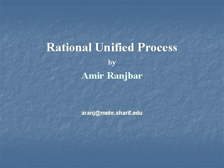 Rational Unified Process by Amir Ranjbar aranj@mehr. sharif. edu 