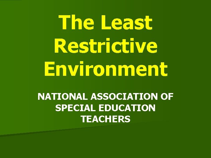 The Least Restrictive Environment NATIONAL ASSOCIATION OF SPECIAL EDUCATION TEACHERS 