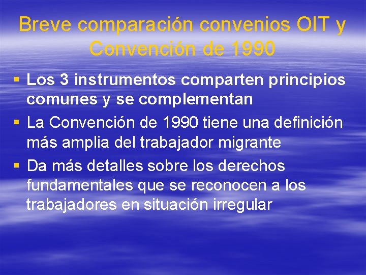Breve comparación convenios OIT y Convención de 1990 § Los 3 instrumentos comparten principios Breve comparación convenios OIT y Convención de 1990 § Los 3 instrumentos comparten principios