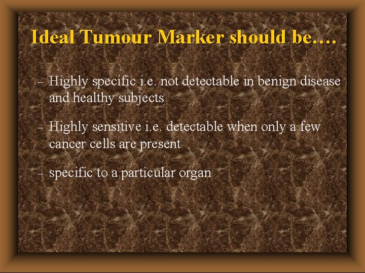 Ideal Tumour Marker should be…. – Highly specific i. e. not detectable in benign