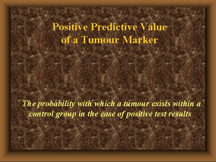 Positive Predictive Value of a Tumour Marker The probability with which a tumour exists