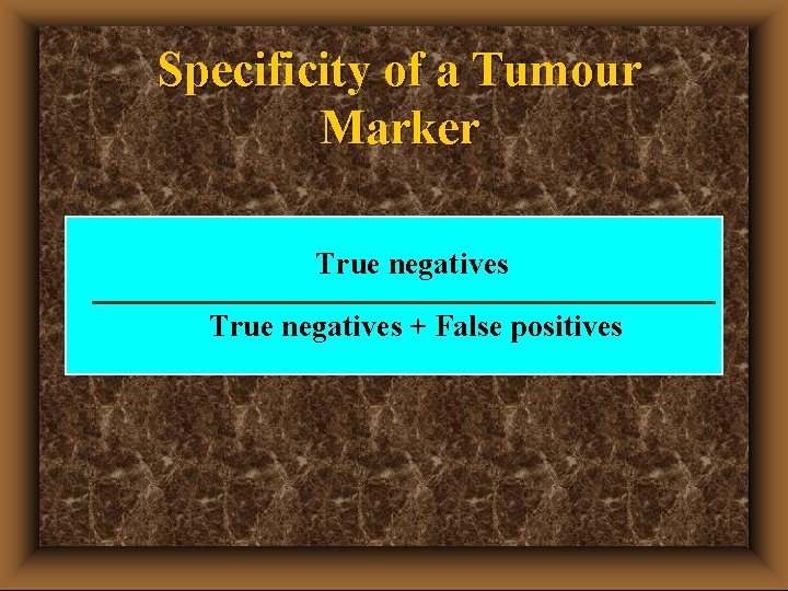 Specificity of a Tumour Marker True negatives + False positives 
