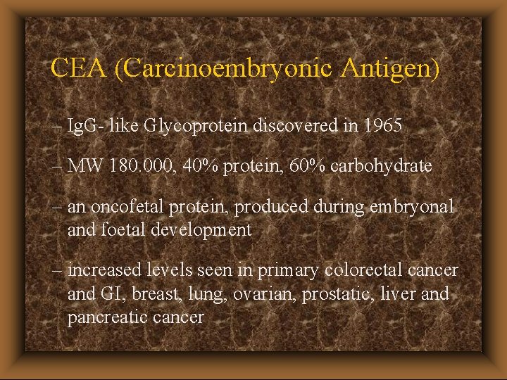 CEA (Carcinoembryonic Antigen) – Ig. G- like Glycoprotein discovered in 1965 – MW 180.