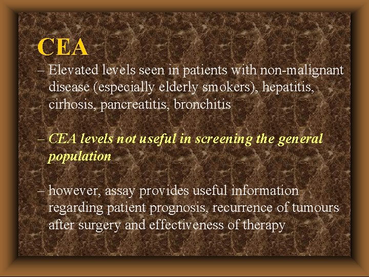 CEA – Elevated levels seen in patients with non-malignant disease (especially elderly smokers), hepatitis,