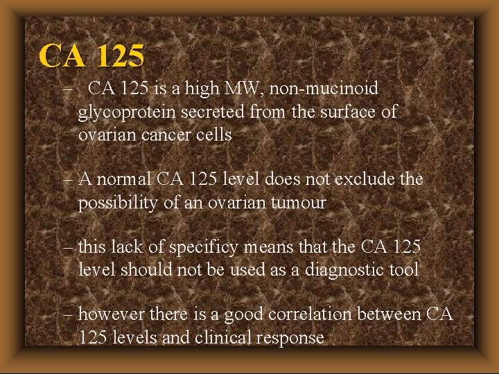 CA 125 – CA 125 is a high MW, non-mucinoid glycoprotein secreted from the