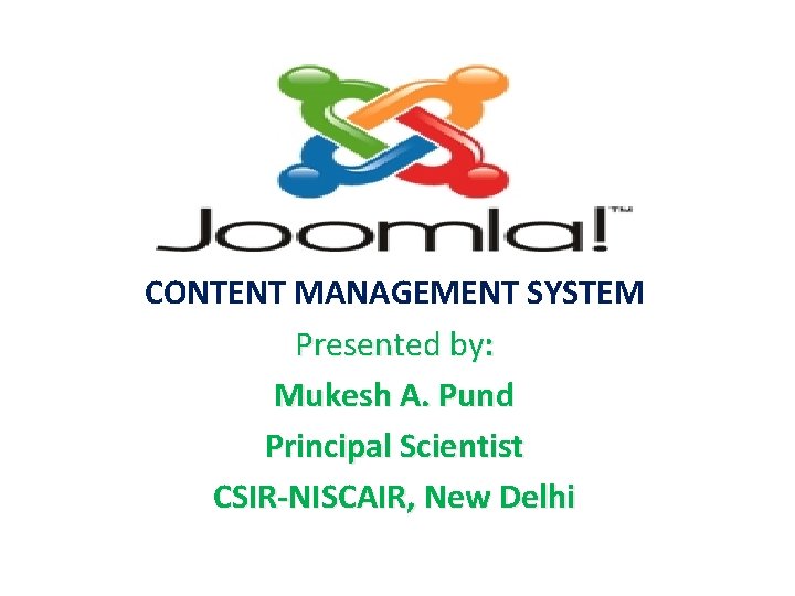 CONTENT MANAGEMENT SYSTEM Presented by: Mukesh A. Pund Principal Scientist CSIR-NISCAIR, New Delhi 