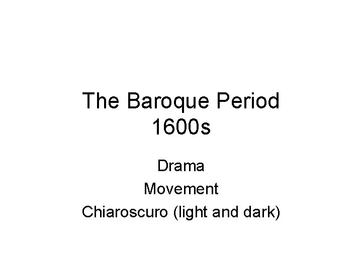 The Baroque Period 1600 s Drama Movement Chiaroscuro (light and dark) 