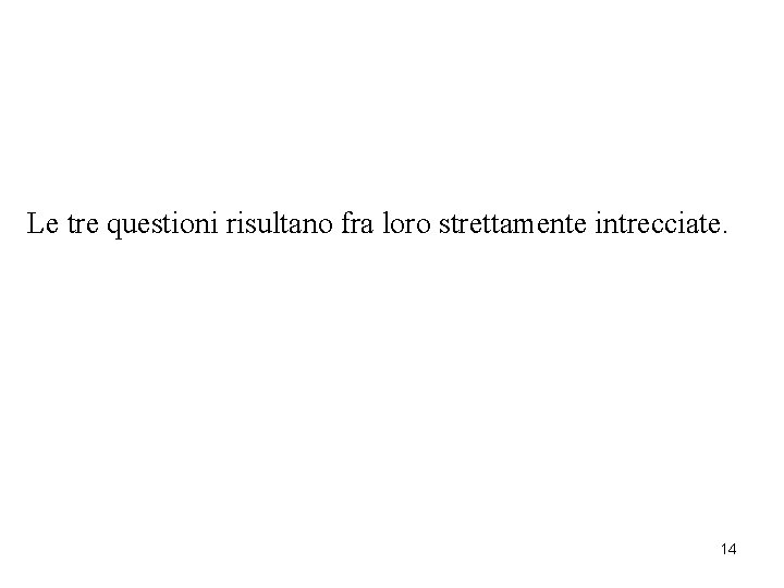 Le tre questioni risultano fra loro strettamente intrecciate. 14 Le tre questioni risultano fra loro strettamente intrecciate. 14