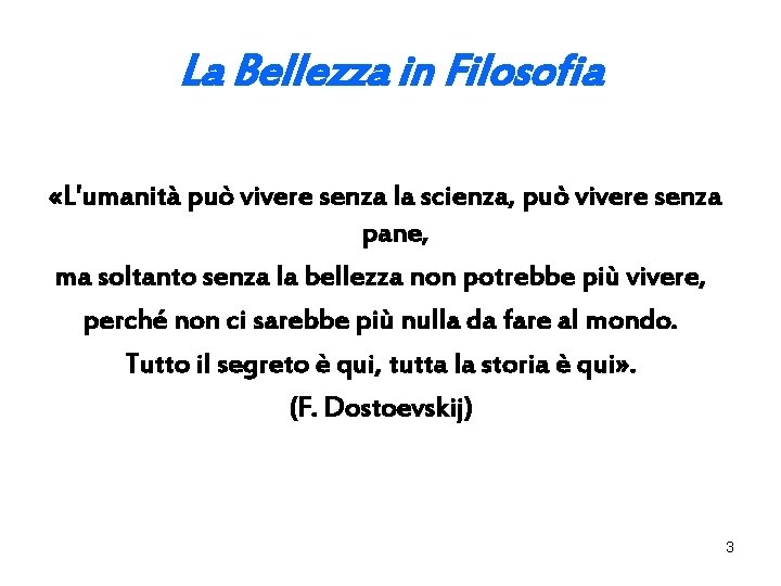 La Bellezza in Filosofia «L'umanità può vivere senza la scienza, può vivere senza pane, La Bellezza in Filosofia «L'umanità può vivere senza la scienza, può vivere senza pane,