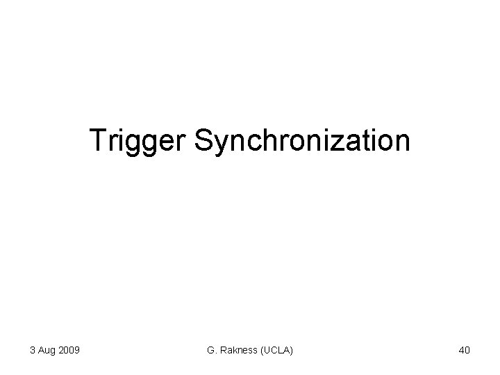 Trigger Synchronization 3 Aug 2009 G. Rakness (UCLA) 40 Trigger Synchronization 3 Aug 2009 G. Rakness (UCLA) 40