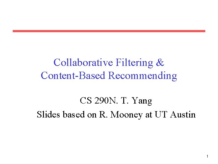 Collaborative Filtering & Content-Based Recommending CS 290 N. T. Yang Slides based on R.