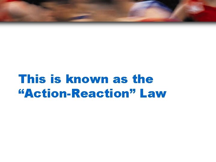 This is known as the “Action-Reaction” Law 