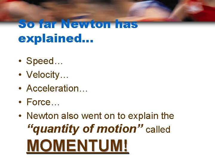 So far Newton has explained… • • • Speed… Velocity… Acceleration… Force… Newton also