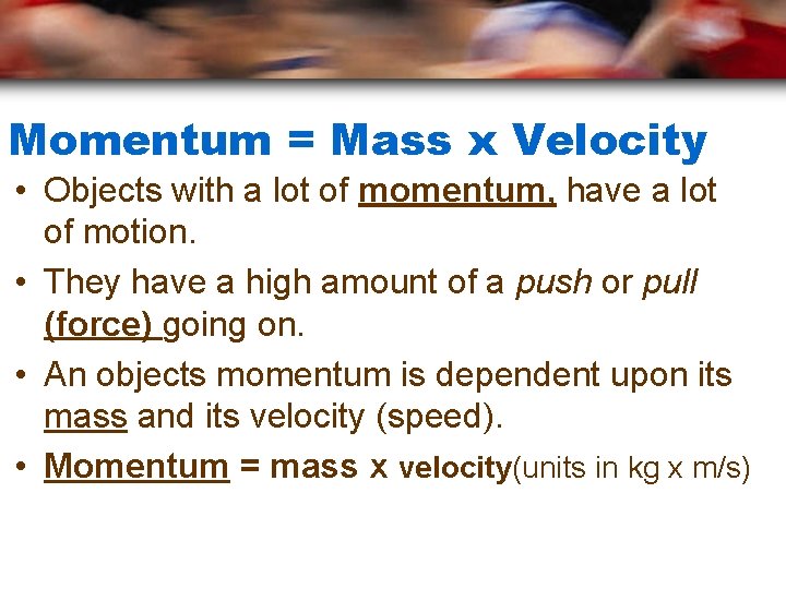 Momentum = Mass x Velocity • Objects with a lot of momentum, have a